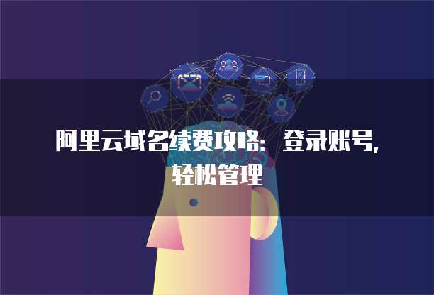 阿里云域名續(xù)費(fèi)攻略:登錄賬號(hào),輕松管理